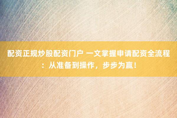 配資正規(guī)炒股配資門戶 一文掌握申請配資全流程：從準備到操作，步步為贏！