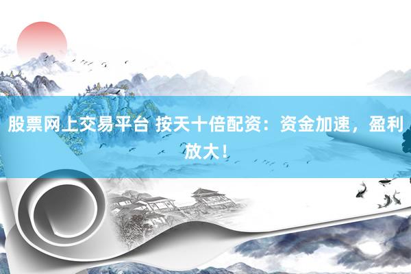股票網(wǎng)上交易平臺 按天十倍配資：資金加速，盈利放大！