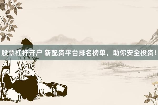 股票杠桿開戶 新配資平臺(tái)排名榜單，助你安全投資！