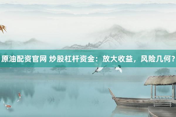 原油配資官網(wǎng) 炒股杠桿資金：放大收益，風(fēng)險幾何？