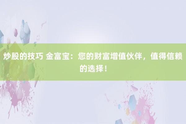 炒股的技巧 金富寶：您的財富增值伙伴，值得信賴的選擇！