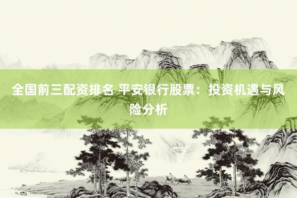 全國前三配資排名 平安銀行股票：投資機遇與風(fēng)險分析