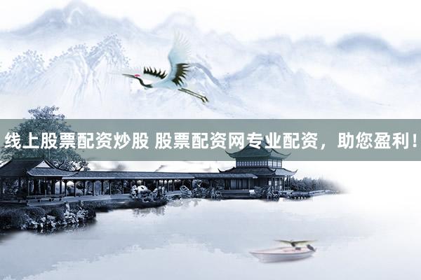 線上股票配資炒股 股票配資網(wǎng)專業(yè)配資，助您盈利！