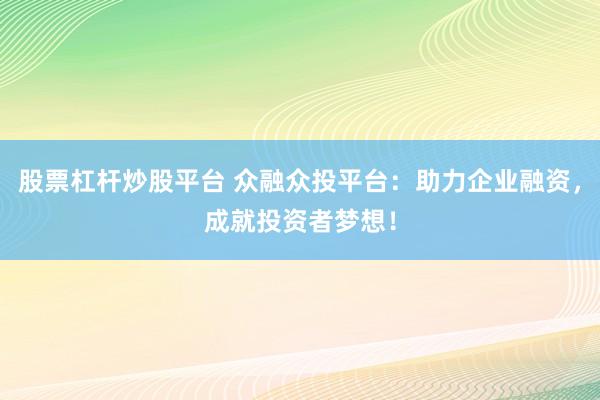 股票杠桿炒股平臺 眾融眾投平臺：助力企業(yè)融資，成就投資者夢想！