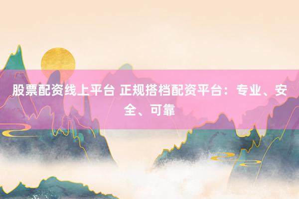 股票配資線上平臺 正規(guī)搭檔配資平臺：專業(yè)、安全、可靠