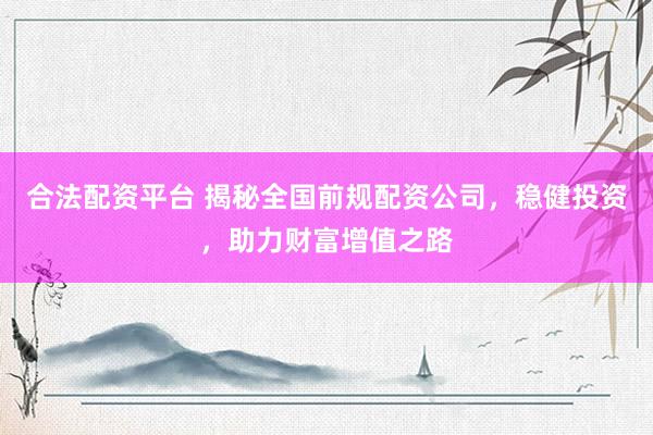 合法配資平臺(tái) 揭秘全國前規(guī)配資公司，穩(wěn)健投資，助力財(cái)富增值之路