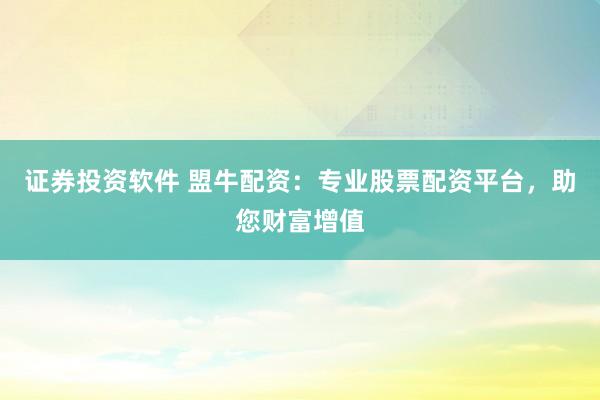 證券投資軟件 盟牛配資：專業(yè)股票配資平臺(tái)，助您財(cái)富增值