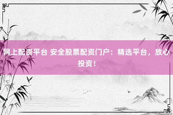 網(wǎng)上配資平臺 安全股票配資門戶：精選平臺，放心投資！